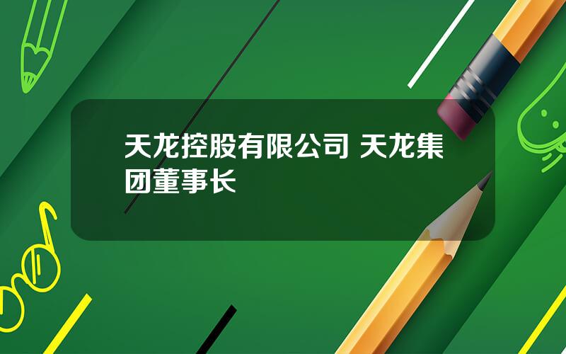 天龙控股有限公司 天龙集团董事长